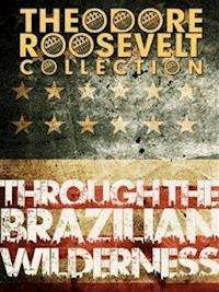 Through the Brazilian Wilderness - Theodore Roosevelt - E-Book
