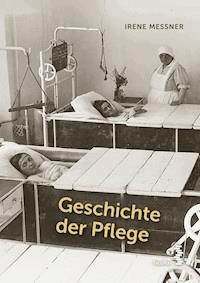 Geschichte der Pflege - Irene Messner - E-Book