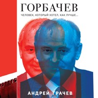 Горбачев. Человек, который хотел как лучше - Андрей Грачев - Hörbuch