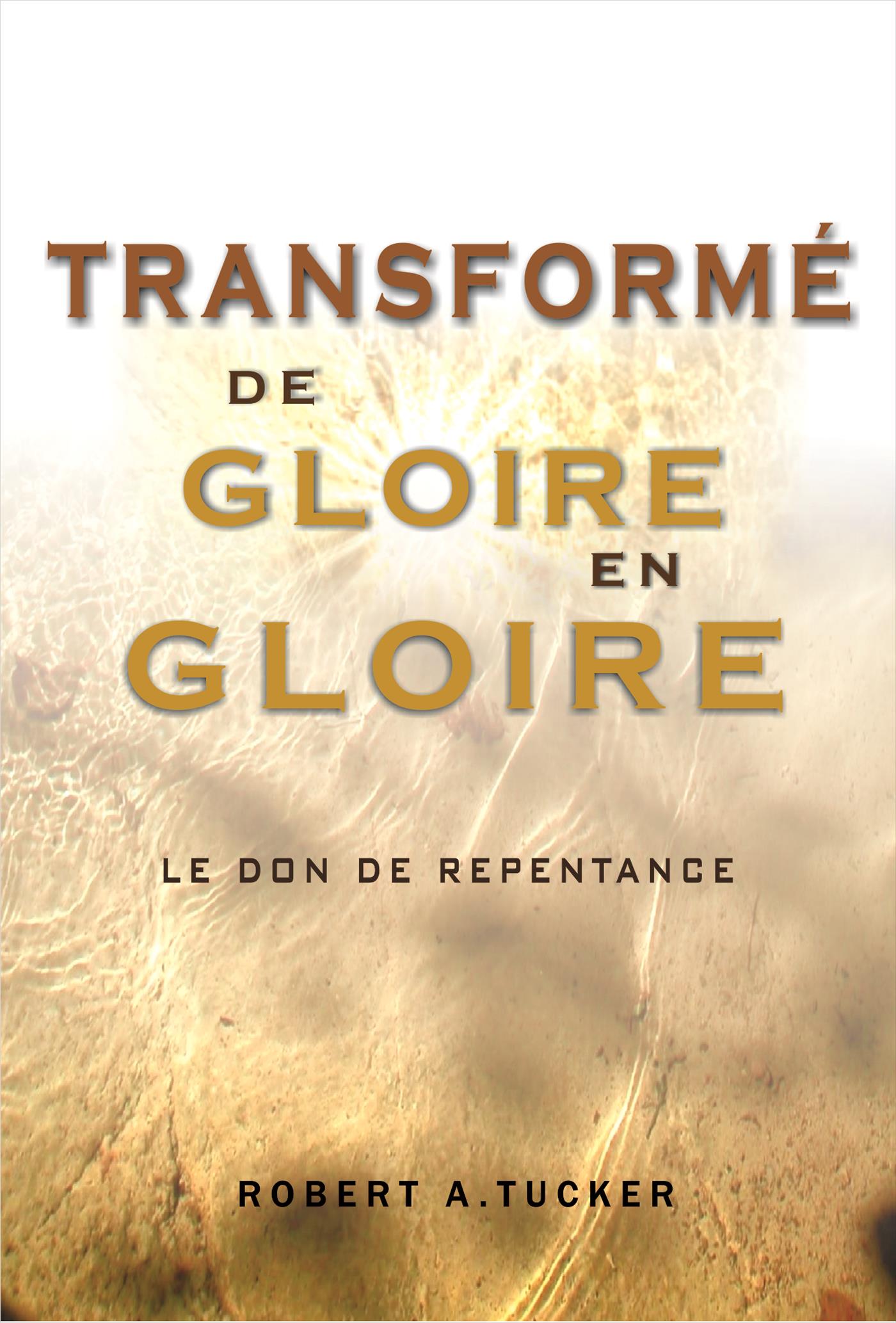 Transformé de glorie en gloire - Rev. Robert A. Tucker - E-Book