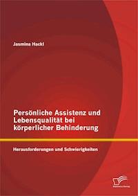 Persönliche Assistenz und Lebensqualität bei körperlicher Behinderung: Herausforderungen und Schwierigkeiten - Jasmina Hackl - E-Book