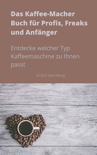 Das Kaffee-Macher Buch für Profis, Freaks und Anfänger - Andre Sternberg - E-Book
