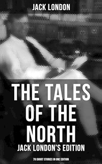 The Tales of the North: Jack London's Edition - 78 Short Stories in One Edition - Jack  London - E-Book