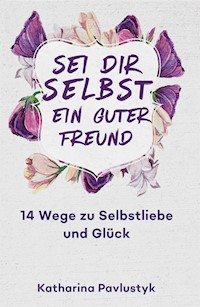 Sei dir selbst ein guter Freund - Katharina Pavlustyk - E-Book
