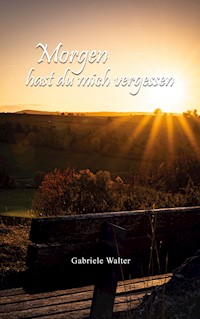 Morgen hast du mich vergessen - Gabriele Walter - E-Book