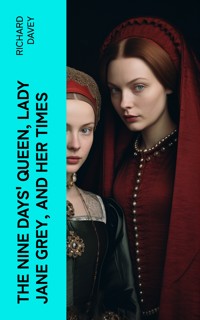 The Nine Days' Queen, Lady Jane Grey, and Her Times - Richard Davey - E-Book