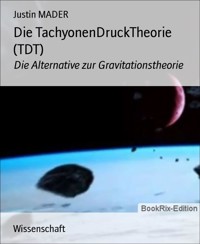 Die TachyonenDruckTheorie (TDT) - Justin Mader - E-Book
