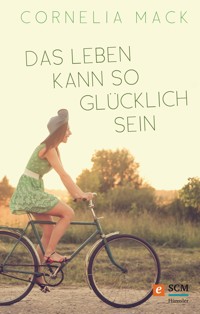 Das Leben kann so glücklich sein - Cornelia Mack - E-Book