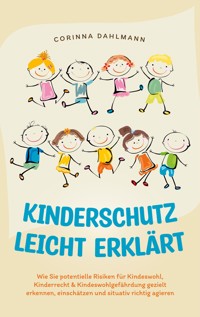 Kinderschutz leicht erklärt: Wie Sie potentielle Risiken für Kindeswohl, Kinderrecht & Kindeswohlgefährdung gezielt erkennen, einschätzen und situativ richtig agieren - Corinna Dahlmann - E-Book + Hörbuch
