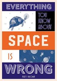 Everything You Know About Space is Wrong - Matt Brown - E-Book