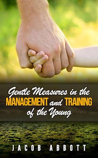 Gentle Measures in the Management and Training of the Young - Jacob Abbott - E-Book