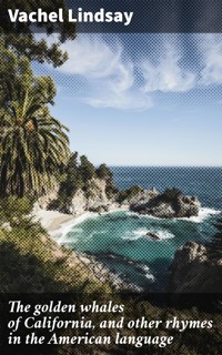 The golden whales of California, and other rhymes in the American language - Vachel Lindsay - E-Book