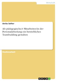 Als pädagogische/r Mitarbeiter/in der Personalabteilung ein betriebliches Teambuilding gestalten - Anita Selter - E-Book