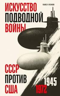 Искусство подводной войны. СССР против США, 1945-1972 - Павел Леонов - E-Book