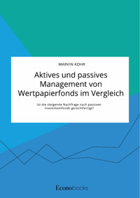 Aktives und passives Management von Wertpapierfonds im Vergleich. Ist die steigende Nachfrage nach passiven Investmentfonds gerechtfertigt? - Marvin Kohr - E-Book