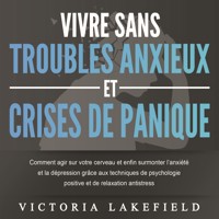 VIVRE SANS TROUBLES ANXIEUX ET CRISES DE PANIQUE: Comment agir sur votre cerveau et enfin surmonter l'anxiété et la dépression grâce aux techniques de psychologie positive et de relaxation antistress - Victoria Lakefield - Hörbuch