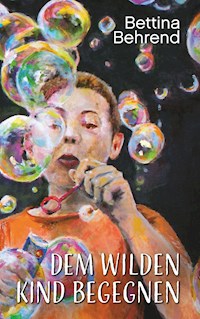 Dem wilden Kind begegnen - Bettina Behrend - E-Book
