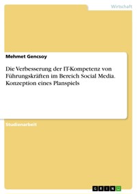 Die Verbesserung der IT-Kompetenz von Führungskräften im Bereich Social Media. Konzeption eines Planspiels - Mehmet Gencsoy - E-Book