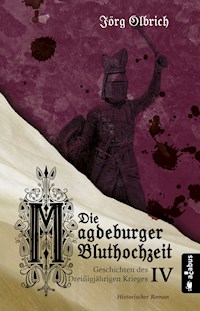 Die Magdeburger Bluthochzeit. Geschichten des Dreißigjährigen Krieges. Band 4 - Jörg Olbrich - E-Book