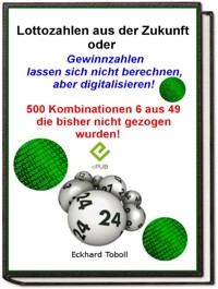 "Lottozahlen aus der Zukunft oder Gewinnzahlen lassen sich nicht berechnen- aber digitalisieren" - Eckhard Toboll - E-Book