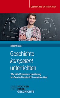 Geschichte kompetent unterrichten - Robert Rauh - E-Book