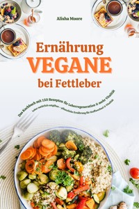 Vegane Ernährung bei Fettleber: Das Kochbuch mit 150 Rezepten für Leberregeneration & mehr Vitalität (Leber natürlich entgiften – pflanzliche Ernährung für Stoffwechsel & Vitalität) - Alisha Moore - E-Book