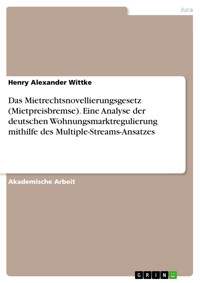 Das Mietrechtsnovellierungsgesetz (Mietpreisbremse). Eine Analyse der deutschen Wohnungsmarktregulierung mithilfe des Multiple-Streams-Ansatzes - Henry Alexander Wittke - E-Book