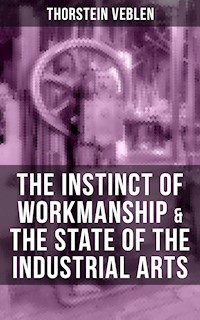 THE INSTINCT OF WORKMANSHIP & THE STATE OF THE INDUSTRIAL ARTS - Thorstein Veblen - E-Book