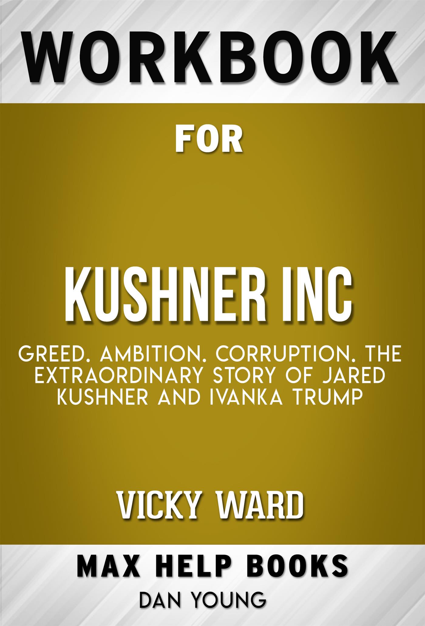 Workbook for Kushner, Inc.: Greed. Ambition. Corruption. The Extraordinary Story of Jared Kushner and Ivanka Trump (Max-Help Workbooks) - MaxHelp - E-Book