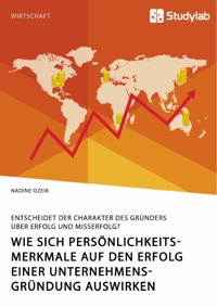 Wie sich Persönlichkeitsmerkmale auf den Erfolg einer Unternehmensgründung auswirken. Entscheidet der Charakter des Gründers über Erfolg und Misserfolg? - Nadine Ozeir - E-Book