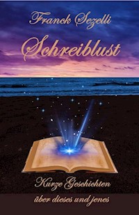 Schreiblust – Kurze Geschichten über dieses und jenes - Franck Sezelli - E-Book