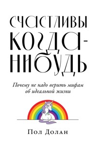 Счастливы когда-нибудь: Почему не надо верить мифам об идеальной жизни - Пол Долан - E-Book