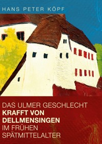Das Ulmer Geschlecht Krafft von Dellmensingen im frühen Spätmittelalter - Hans Peter Köpf - E-Book