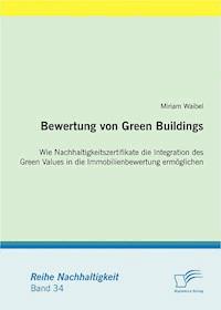Bewertung von Green Buildings: Wie Nachhaltigkeitszertifikate die Integration des Green Values in die Immobilienbewertung ermöglichen - Miriam Waibel - E-Book