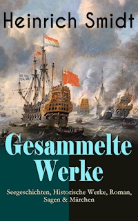 Gesammelte Werke: Seegeschichten, Historische Werke, Roman, Sagen & Märchen - Heinrich Smidt - E-Book