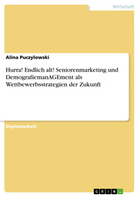 Hurra! Endlich alt! Seniorenmarketing und DemografiemanAGEment als Wettbewerbsstrategien der Zukunft - Alina Puczylowski - E-Book