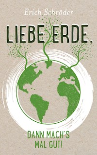 Liebe Erde, dann mach´s mal gut! - Erich Schröder - E-Book