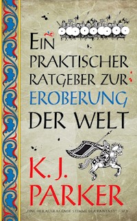 Ein praktischer Ratgeber zur Eroberung der Welt - K. J. Parker - E-Book