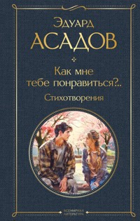 Как мне тебе понравиться?.. - Эдуард Асадов - E-Book