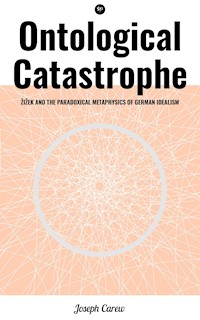 Ontological Catastrophe: Žižek and the Paradoxical Metaphysics of German Idealism - Joseph Carew - E-Book