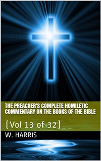 The Preacher's Complete Homiletic Commentary on the Books of the Bible, Volume 13 (of 32) / The Preacher's Complete Homiletic Commentary on the Book of the Proverbs - W. S. Harris - E-Book
