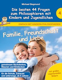 Familie, Freundschaft und Liebe - Die besten 44 Fragen zum Philosophieren mit Kindern und Jugendlichen - Michael Siegmund - E-Book