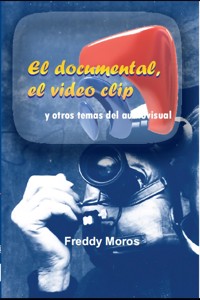 El documental, el video clip y otros temas del audiovisual - Freddy Moros - E-Book