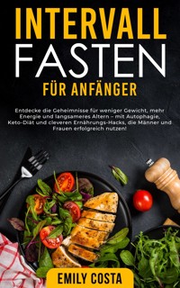 Intervallfasten für Anfänger: Entdecke die Geheimnisse für weniger Gewicht, mehr Energie und langsameres Altern – mit Autophagie, Keto-Diät und cleveren Ernährungs-Hacks, die Männer und Frauen erfolgreich nutzen! - Emily Costa - E-Book