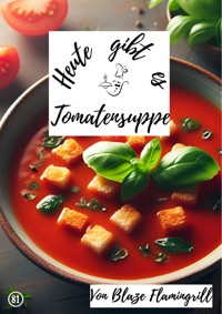 Heute gibt es - Tomatensuppe - Blaze Flamingrill - E-Book