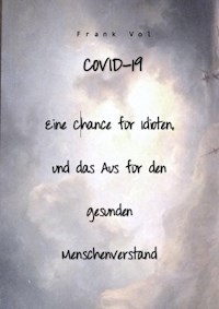 COVID-19. Eine Chance für Idioten, und das Aus für den gesunden Menschenverstand - Frank Vol - E-Book