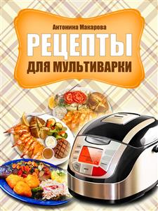 Рецепты для мультиварки - Антонина Макарова - E-Book