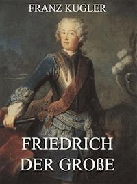 Friedrich der Große - Franz Kugler - E-Book