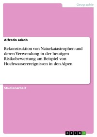 Rekonstruktion von Naturkatastrophen und deren Verwendung in der heutigen Risikobewertung am Beispiel von Hochwasserereignissen in den Alpen - Alfredo Jakob - E-Book