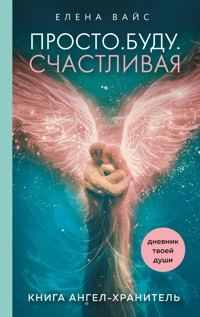 Просто. Буду. Счастливая. Дневник твоей души - Елена Вайс - E-Book